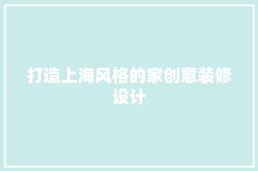 打造上海风格的家创意装修设计 新型材料