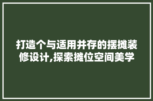 打造个与适用并存的摆摊装修设计,探索摊位空间美学 住宅建筑设计