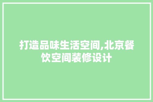 打造品味生活空间,北京餐饮空间装修设计