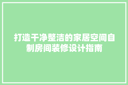 打造干净整洁的家居空间自制房间装修设计指南 新型材料
