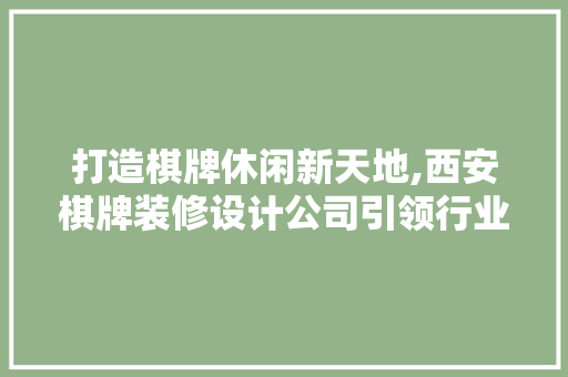 打造棋牌休闲新天地,西安棋牌装修设计公司引领行业新潮流 工艺流程