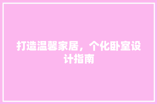 打造温馨家居，个化卧室设计指南