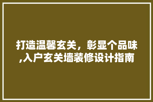 打造温馨玄关，彰显个品味,入户玄关墙装修设计指南