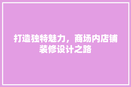 打造独特魅力，商场内店铺装修设计之路