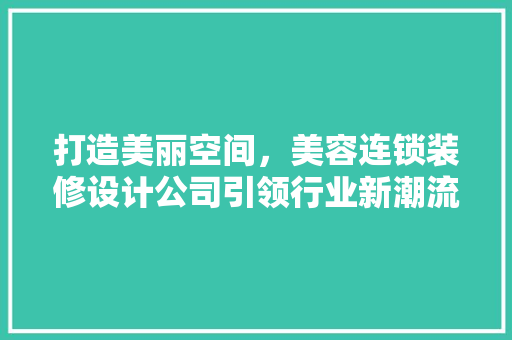打造美丽空间，美容连锁装修设计公司引领行业新潮流 材料设备