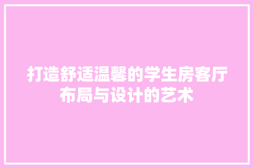 打造舒适温馨的学生房客厅布局与设计的艺术 材料设备
