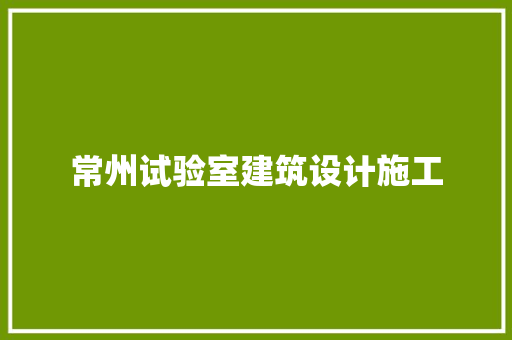常州试验室建筑设计施工 施工工艺