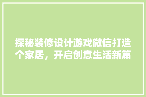 探秘装修设计游戏微信打造个家居，开启创意生活新篇章