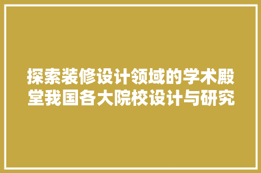 探索装修设计领域的学术殿堂我国各大院校设计与研究实力分析