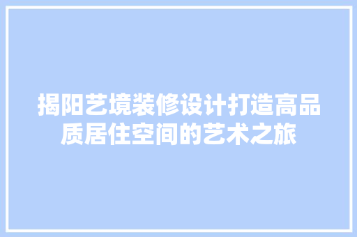 揭阳艺境装修设计打造高品质居住空间的艺术之旅