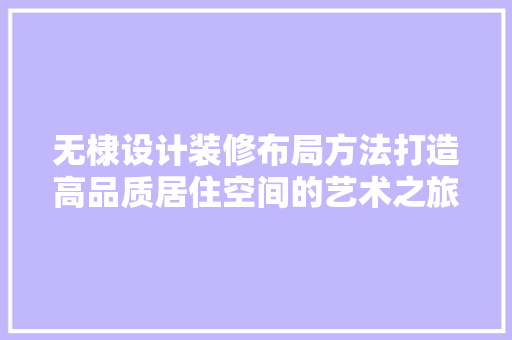 无棣设计装修布局方法打造高品质居住空间的艺术之旅