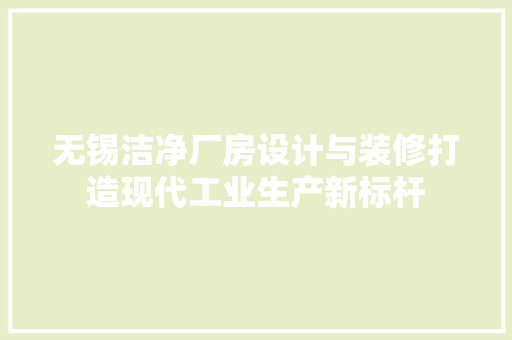 无锡洁净厂房设计与装修打造现代工业生产新标杆
