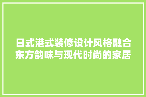 日式港式装修设计风格融合东方韵味与现代时尚的家居艺术 常用设备