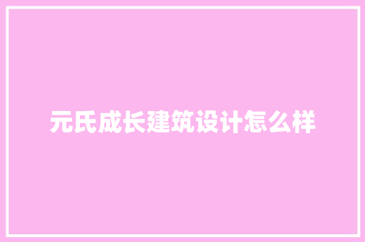 元氏成长建筑设计怎么样 施工管理