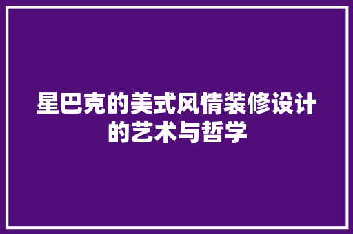 星巴克的美式风情装修设计的艺术与哲学