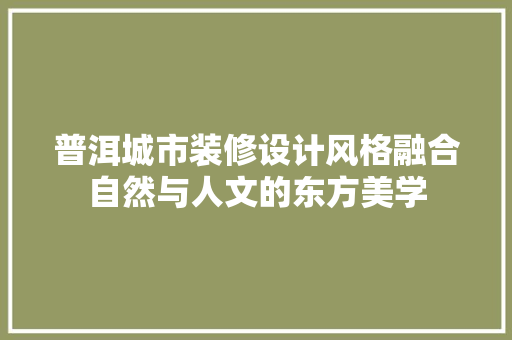 普洱城市装修设计风格融合自然与人文的东方美学 住宅建筑设计