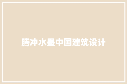 腾冲水墨中国建筑设计