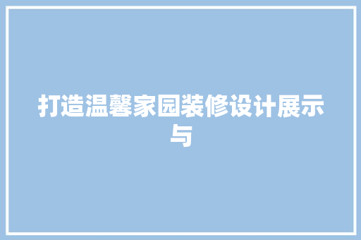 打造温馨家园装修设计展示与 住宅建筑设计