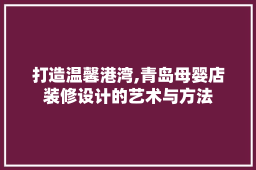 打造温馨港湾,青岛母婴店装修设计的艺术与方法 设计原则