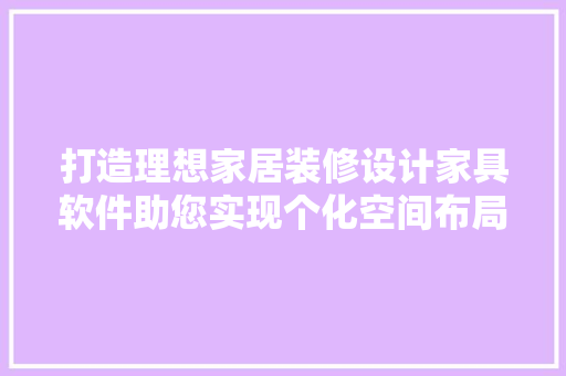 打造理想家居装修设计家具软件助您实现个化空间布局 工艺流程