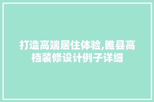 打造高端居住体验,睢县高档装修设计例子详细