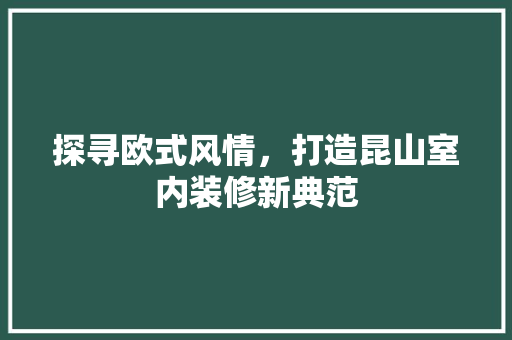探寻欧式风情，打造昆山室内装修新典范 公共建筑设计