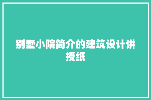 别墅小院简介的建筑设计讲授纸 施工技术