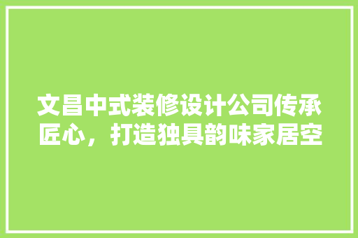 文昌中式装修设计公司传承匠心，打造独具韵味家居空间 常用设备