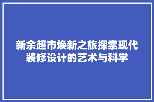 新余超市焕新之旅探索现代装修设计的艺术与科学