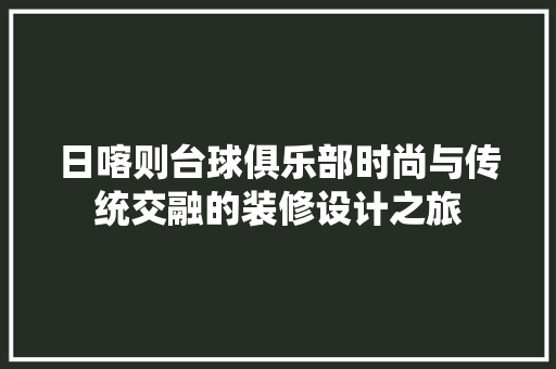 日喀则台球俱乐部时尚与传统交融的装修设计之旅