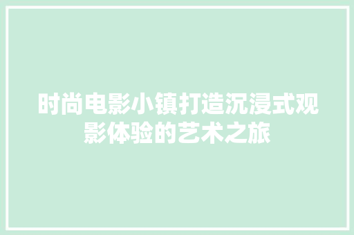 时尚电影小镇打造沉浸式观影体验的艺术之旅