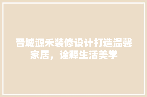 晋城源禾装修设计打造温馨家居，诠释生活美学