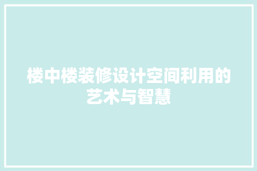 楼中楼装修设计空间利用的艺术与智慧