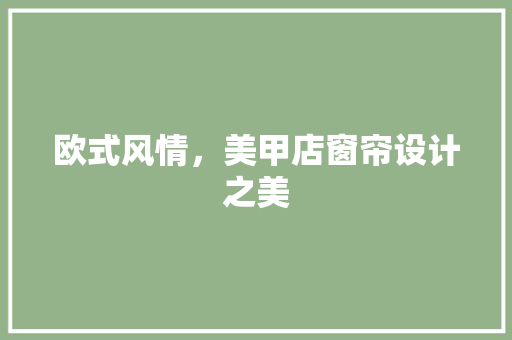 欧式风情，美甲店窗帘设计之美 常见问题