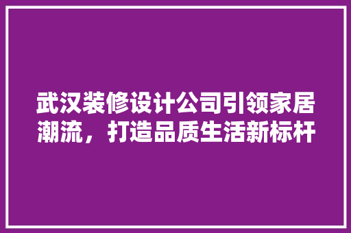 武汉装修设计公司引领家居潮流，打造品质生活新标杆 建筑法规