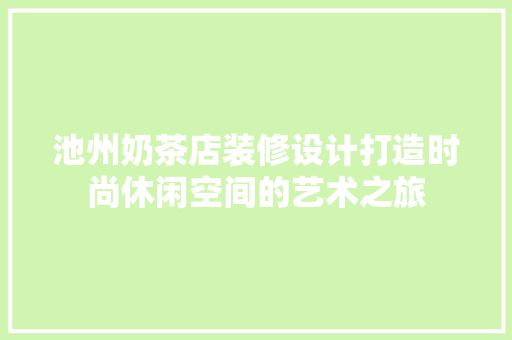 池州奶茶店装修设计打造时尚休闲空间的艺术之旅 常用建材