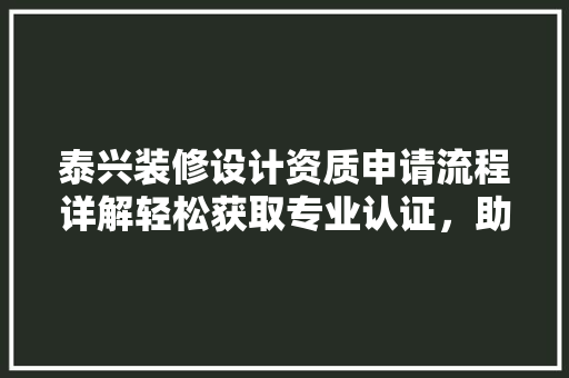 泰兴装修设计资质申请流程详解轻松获取专业认证，助力家居美化之路