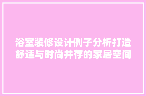 浴室装修设计例子分析打造舒适与时尚并存的家居空间
