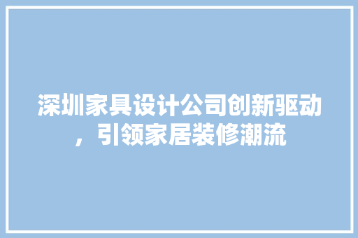 深圳家具设计公司创新驱动，引领家居装修潮流