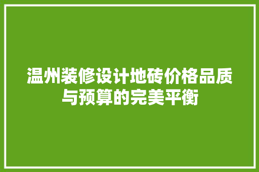 温州装修设计地砖价格品质与预算的完美平衡
