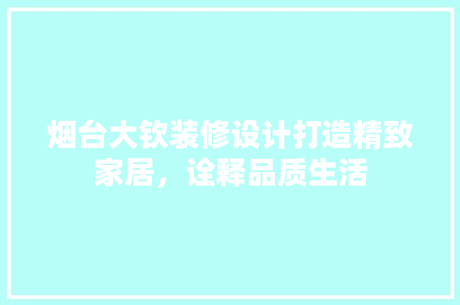 烟台大钦装修设计打造精致家居，诠释品质生活