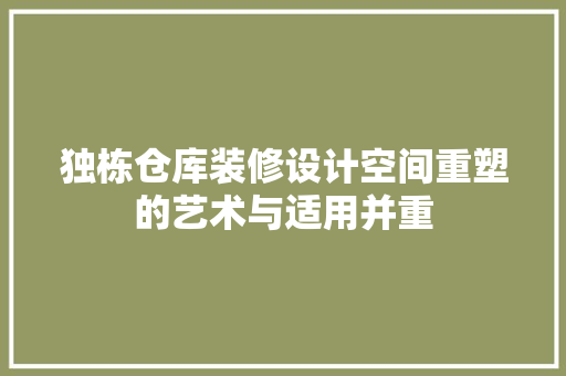 独栋仓库装修设计空间重塑的艺术与适用并重