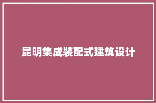 昆明集成装配式建筑设计 知识问答