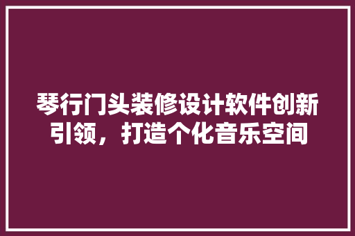 琴行门头装修设计软件创新引领，打造个化音乐空间 建筑法规
