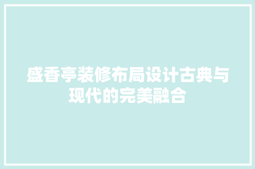 盛香亭装修布局设计古典与现代的完美融合