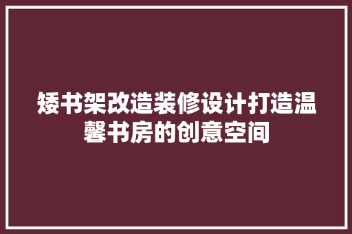矮书架改造装修设计打造温馨书房的创意空间