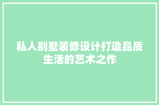 私人别墅装修设计打造品质生活的艺术之作 常见问题