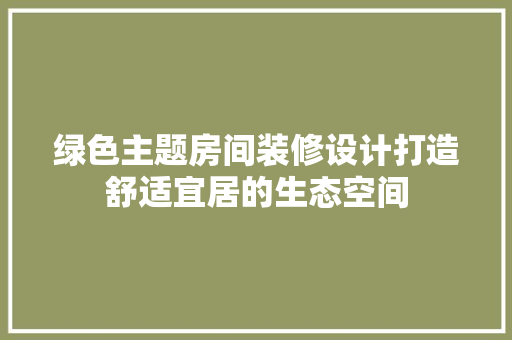 绿色主题房间装修设计打造舒适宜居的生态空间 建筑法规