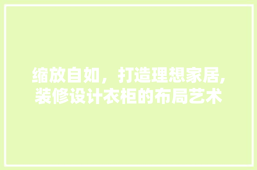 缩放自如，打造理想家居,装修设计衣柜的布局艺术 住宅建筑设计