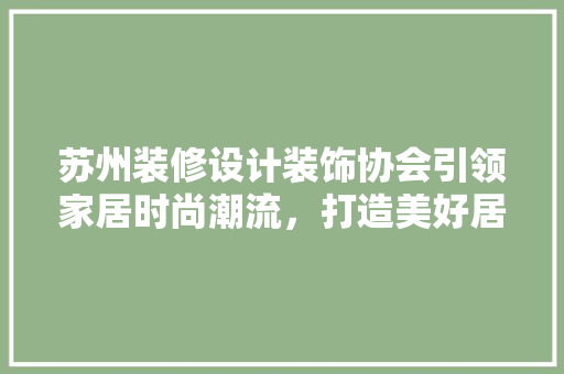 苏州装修设计装饰协会引领家居时尚潮流，打造美好居住环境
